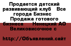 Продается детский развивающий клуб - Все города Бизнес » Продажа готового бизнеса   . Ненецкий АО,Великовисочное с.